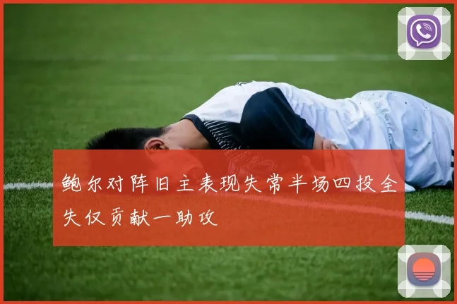鲍尔对阵旧主表现失常半场四投全失仅贡献一助攻
