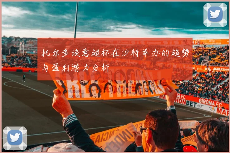 托尔多谈意超杯在沙特举办的趋势与盈利潜力分析