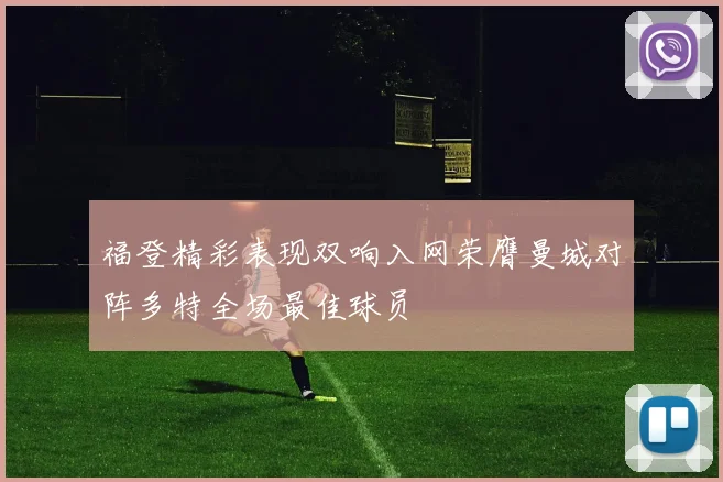 福登精彩表现双响入网荣膺曼城对阵多特全场最佳球员