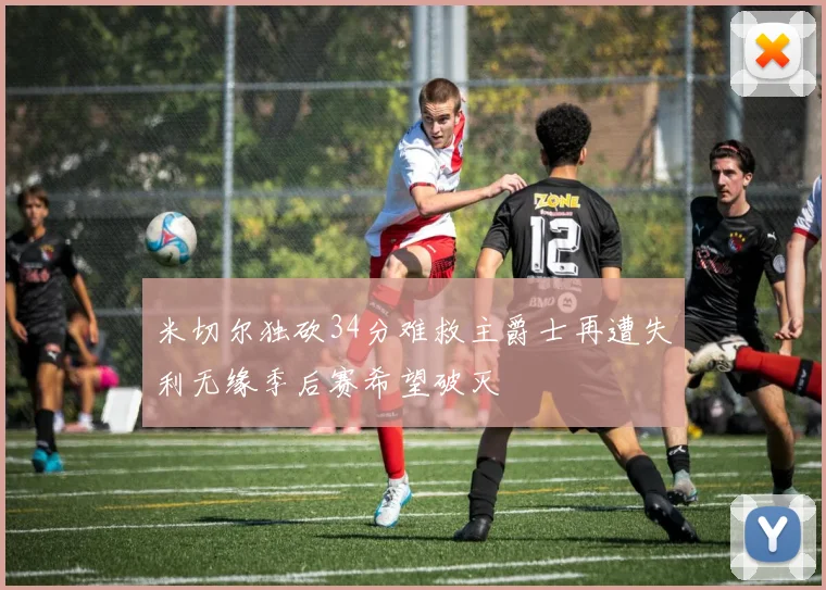 米切尔独砍34分难救主爵士再遭失利无缘季后赛希望破灭
