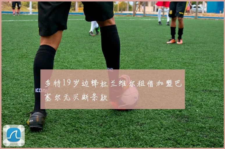 多特19岁边锋杜兰维尔租借加盟巴塞尔无买断条款