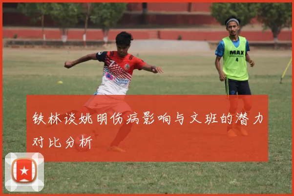 铁林谈姚明伤病影响与文班的潜力对比分析